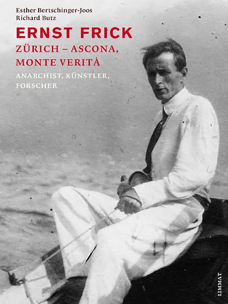 Ernst Frick. Zürich – Ascona, Monte Verità. Anarchist, Künstler, Forscher
